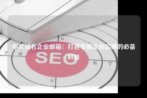中文域名企业邮箱：打造专属企业品牌的必备利器